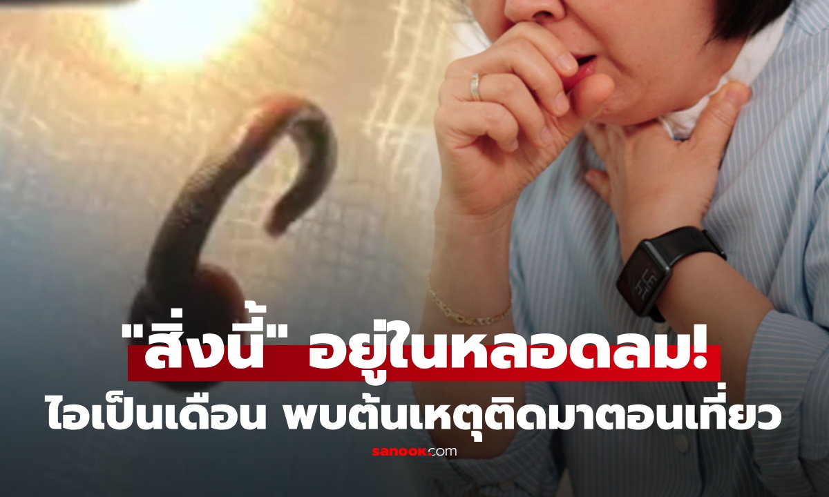 หญิงไอไม่หายเกือบเดือน หาหมอ สยอง! พบสิ่งหนึ่งในหลอดลม เตือนสายเที่ยวธรรมชาติ ต้องระวัง