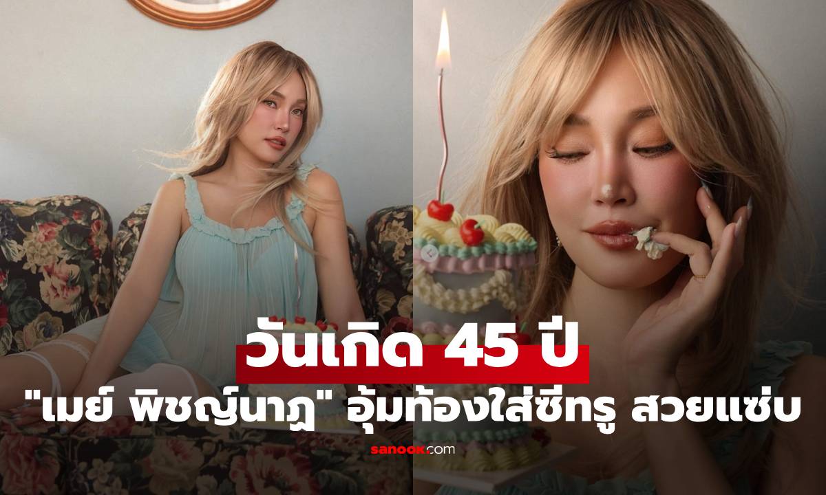 "เมย์ พิชญ์นาฏ" อุ้มท้องฉลองวันเกิด 45 ปี ใส่ซีทรูเห็นทะลุข้างใน สวยแซ่บมาก
