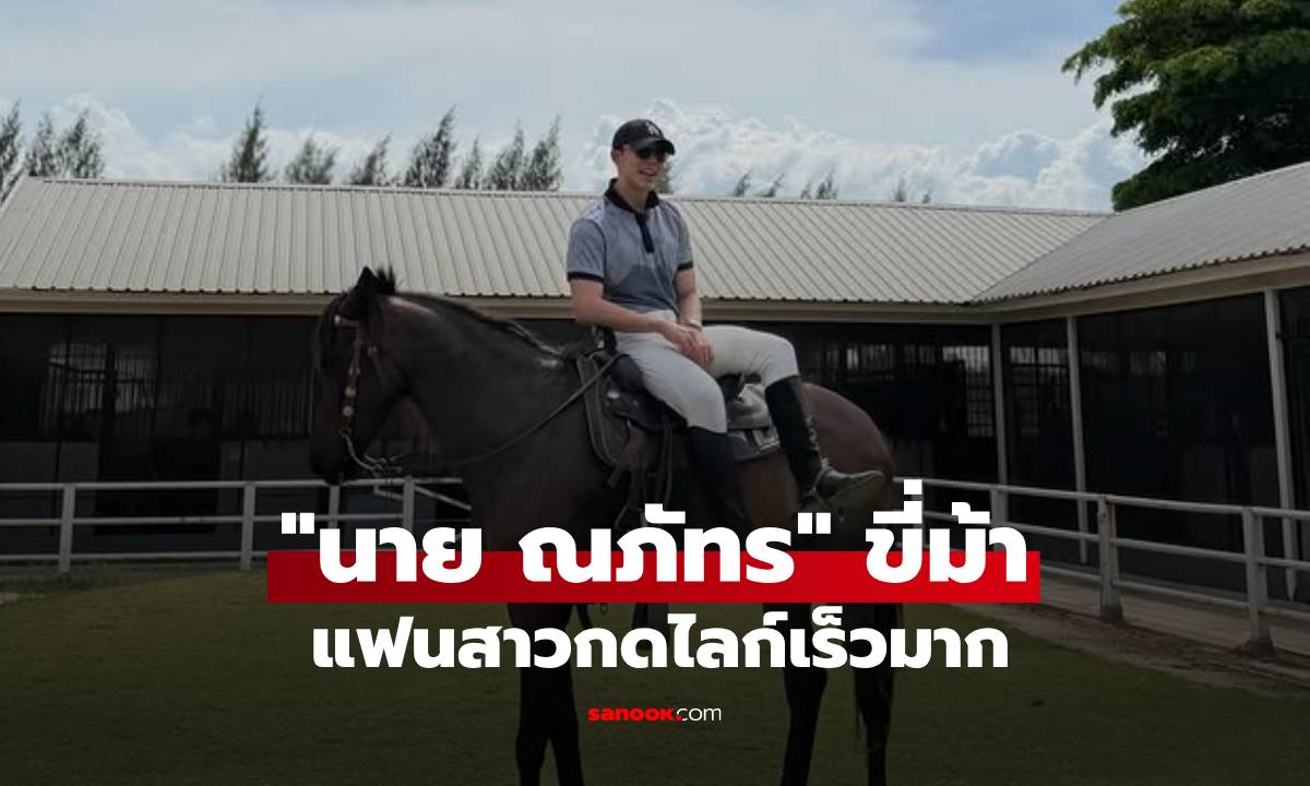 ลุคเท่! "นาย ณภัทร" โพสต์ภาพขี่ม้า อุ๊ย! แฟนสาวกดไลก์เร็วมาก