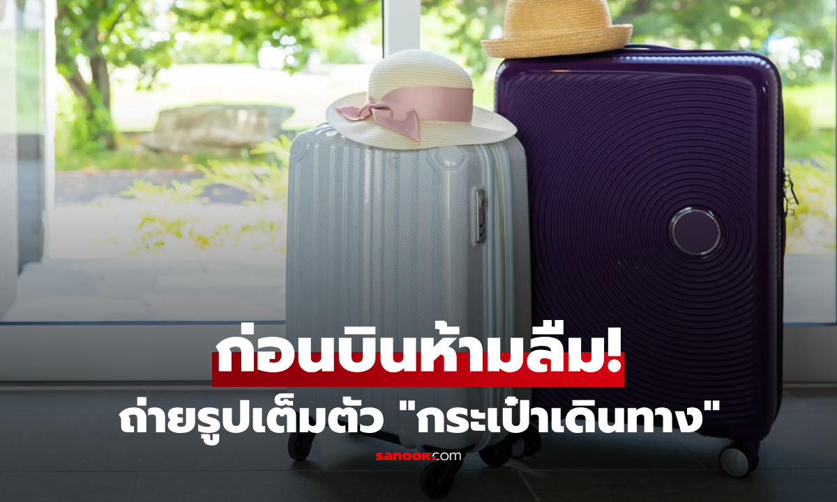 ห้ามลืม! กูรูแนะ "ถ่ายรูปเต็มตัวกระเป๋าเดินทาง" ทริกสำคัญช่วยชีวิตยามฉุกเฉินในต่าง