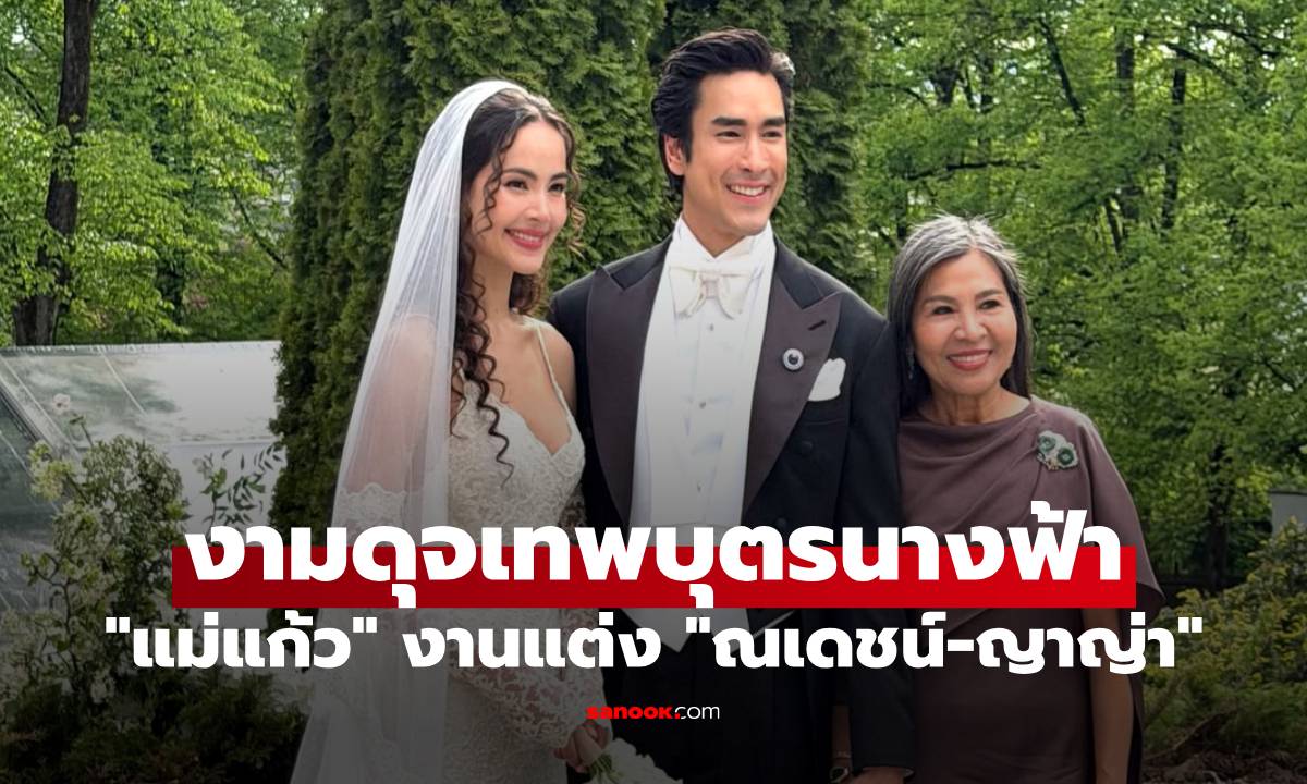 "แม่แก้ว" เปิดภาพอบอุ่น งานแต่ง "ณเดชน์-ญาญ่า" งามดุจเทพบุตรนางฟ้า