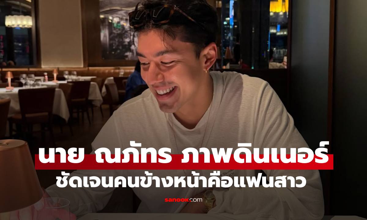เปิดภาพ "นาย ณภัทร" ดินเนอร์สุดโรแมนติก ชัดเจนคนข้างหน้าคือแฟนสาวนอกวงการ