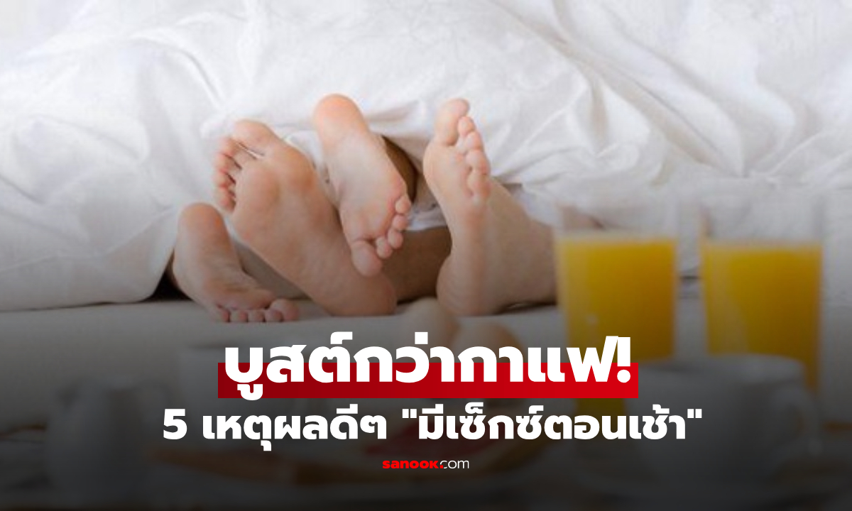 5 เหตุผลที่ควร "มีเซ็กซ์ตอนเช้า" ผลวิจัยปลุกพลังความฟิน บูสต์ยิ่งกว่าดื่มกาแฟ!!