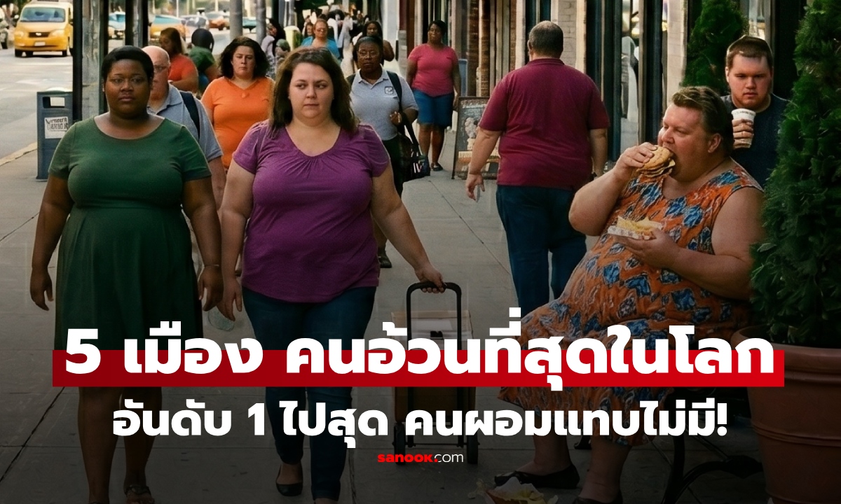 เปิดชื่อ 5 เมือง "คนอ้วน" ที่สุดในโลก อันดับ 1 น่าห่วง คนผอมคือของแปลก!