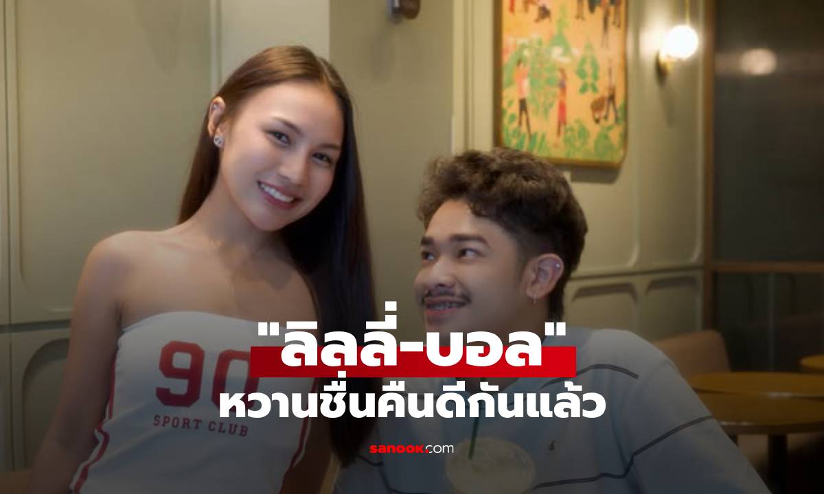 ยิ้มออกแล้ว! "ลิลลี่ ได้หมดถ้าสดชื่น" คืนดี "บอล ซีทู" ลงภาพคู่หวานชื่น
