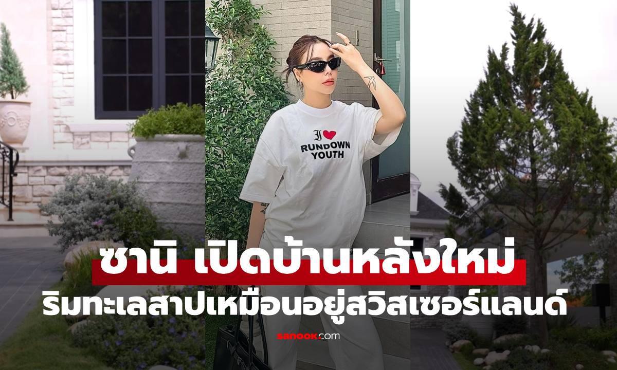 "ซานิ" เปิดบ้านหลังใหม่ริมทะเลสาป บรรยากาศสวยงามเหมือนอยู่สวิสเซอร์แลนด์