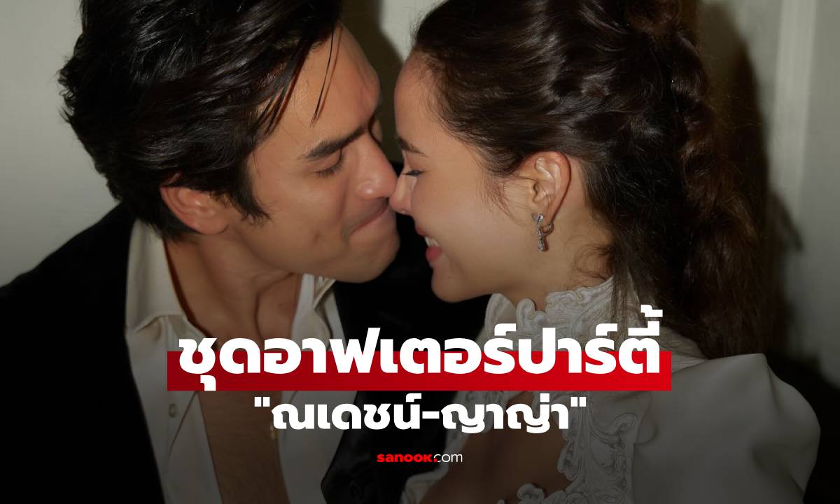 "ณเดชน์-ญาญ่า" ชุดอาฟเตอร์ปาร์ตี้ เจ้าบ่าวหล่อเนี้ยบ เจ้าสาวสวยแซ่บมาก