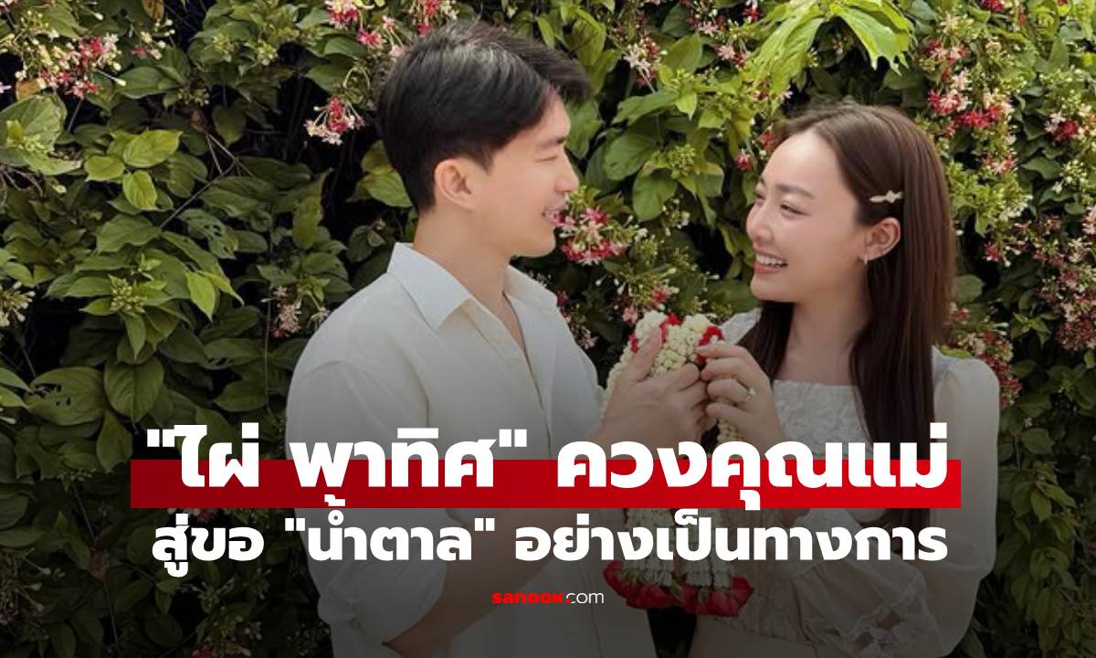 "ไผ่ พาทิศ" ควงคุณแม่สู่ขอ "น้ำตาล" อย่างเป็นทางการ ลั่นตื่นเต้นกว่าตอนขอแต่งงาน