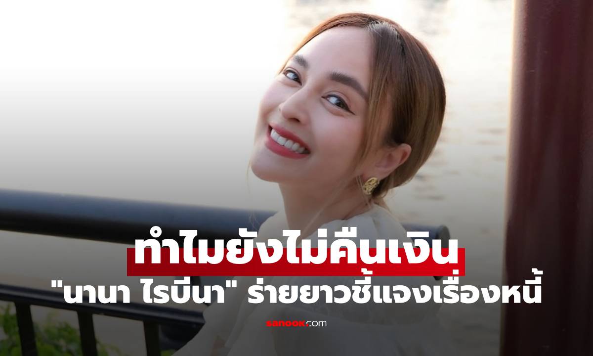 "นานา ไรบีนา" ร่ายยาวชี้แจงเรื่องหนี้ เผยเหตุผลทำไมยังไม่คืนเงินให้บางราย