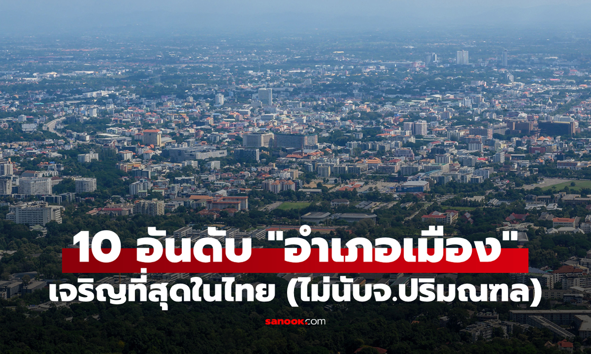 10 อันดับ "อำเภอเมือง" ของจังหวัดใดเจริญที่สุดในประเทศไทย? (ไม่นับจังหวัดปริมณฑล)