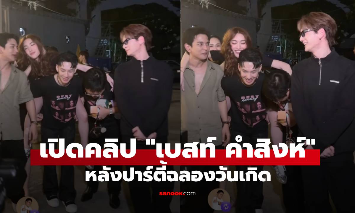 เปิดคลิป "เบสท์ คำสิงห์" สภาพหลังปาร์ตี้วันเกิด อุ๊ย! ทำโฟกัสแก๊งหนุ่มๆ