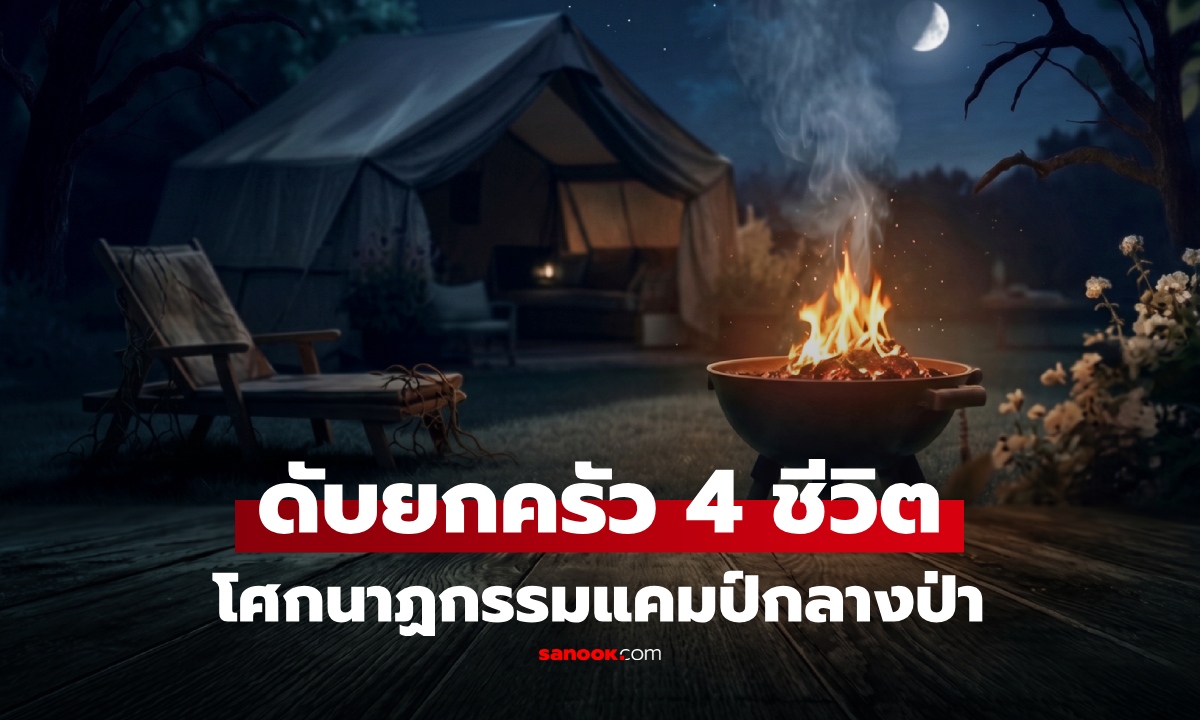 แคมป์แห่งความสุข สู่โศกนาฏกรรม! 4 ชีวิตดับยกครัวกลางป่า พบต้นเหตุ จุดเล็กๆที่คนมักพลาด