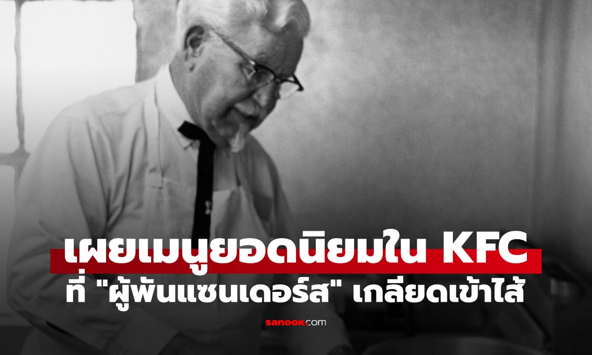 รู้แล้วจะอึ้ง! เผยเมนูยอดนิยมใน KFC แต่ "ผู้พันแซนเดอร์ส" ผู้ก่อตั้ง เกลียดเข้าไส้