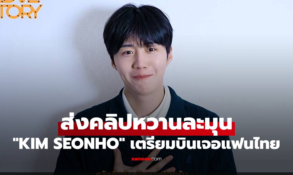 "KIM SEONHO" ส่งคลิปหวานละมุน เตรียมบินเจอแฟนไทยในงานมีตติ้งสุดพิเศษ