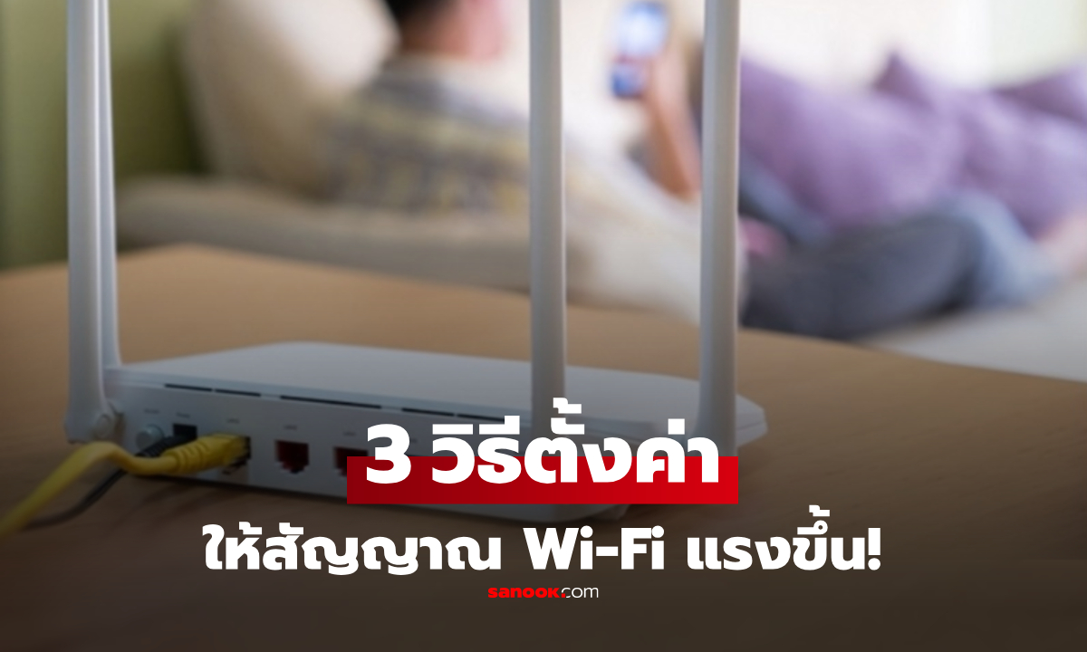 3 วิธีตั้งค่าให้ Wi-Fi ในบ้าน “แรงขึ้น” ไม่ต้องเสียเงินเพิ่ม-ปลอดภัยขั้นสุด แต่หลายคนไม่รู้!