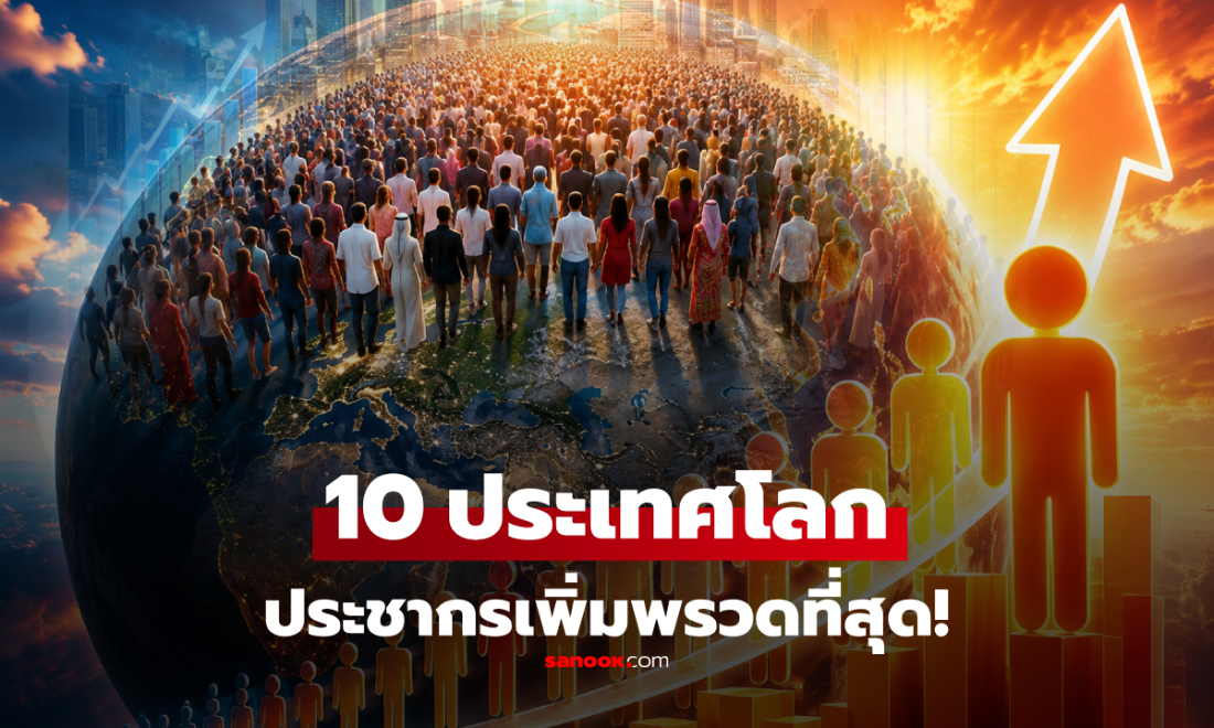 เปิดพิกัดคนล้นโลก! 10 ประเทศ "ประชากรโตเร็วที่สุด" แชมป์เก่ามีหนาว บางที่พุ่งพรวด 400%