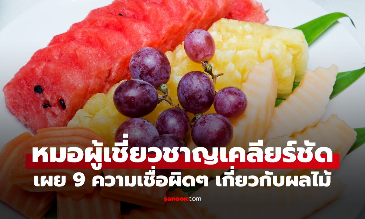 ผลไม้หวานเจี๊ยบกินได้ไหม? หมอเผย 9 ความเชื่อผิดๆ เกี่ยวกับผลไม้ อย่าให้ลิ้นหลอก