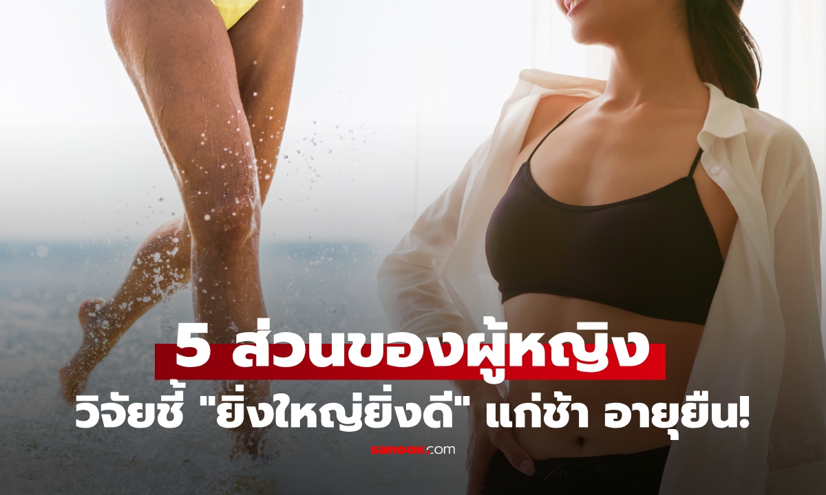 5 ส่วน ในร่างกายของผู้หญิง วิจัยชี้ "ยิ่งขนาดใหญ่" ยิ่งแก่ช้า พันธุกรรมอายุยืน!