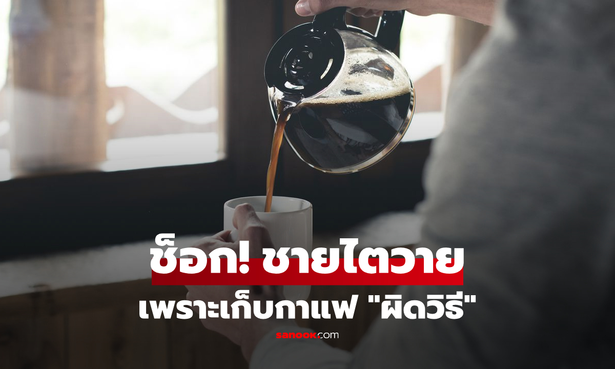ใครจะไปคิด! แค่เพราะ "เก็บกาแฟผิดวิธี" ชายไตวายระยะสุดท้าย ทั้งที่ไม่ดื่มเหล้า-สูบบุหรี่
