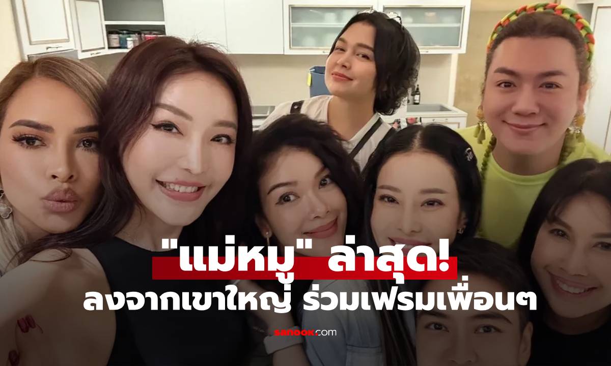 ล่าสุด "แม่หมู พิมพ์ผกา" ลงจากเขาใหญ่ ร่วมเฟรมเพื่อนๆ มื้อนี้อบอุ่นมาก