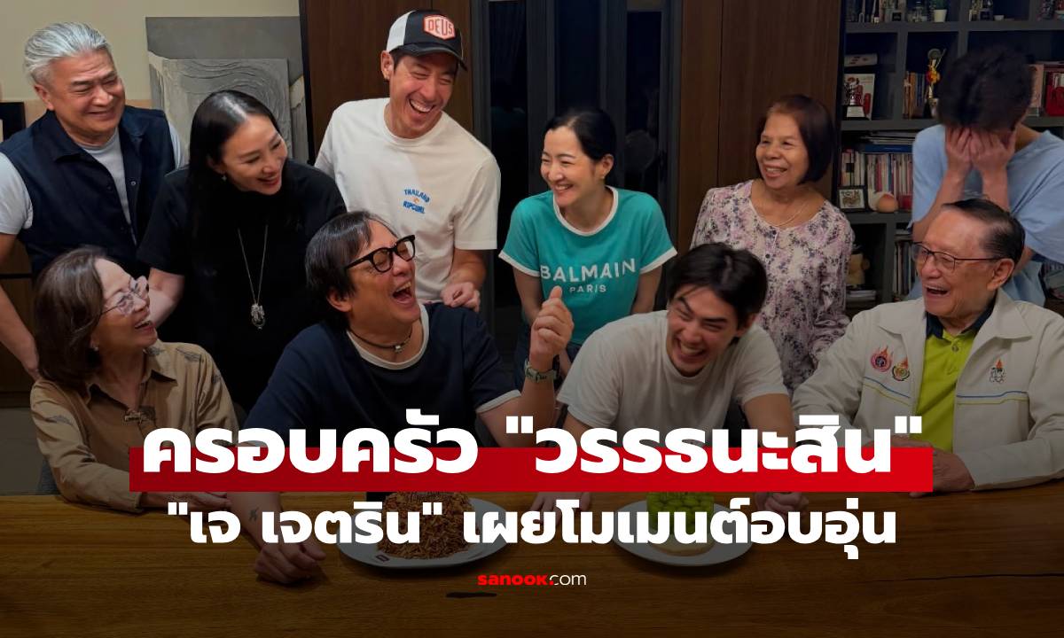 "เจ เจตริน" เผยโมเมนต์อบอุ่น พร้อมหน้าครอบครัวใหญ่ "วรรธนะสิน"