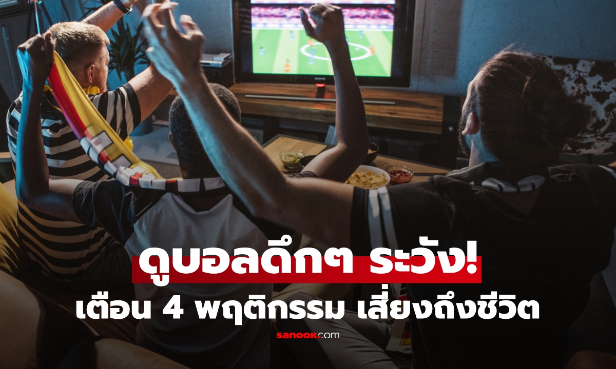 ดูบอลได้ แต่ดูแลหัวใจด้วย! แพทย์เตือนดูบอลดึก เสี่ยงถึงชีวิตได้ ถ้าทำ 4 พฤติกรรมนี้