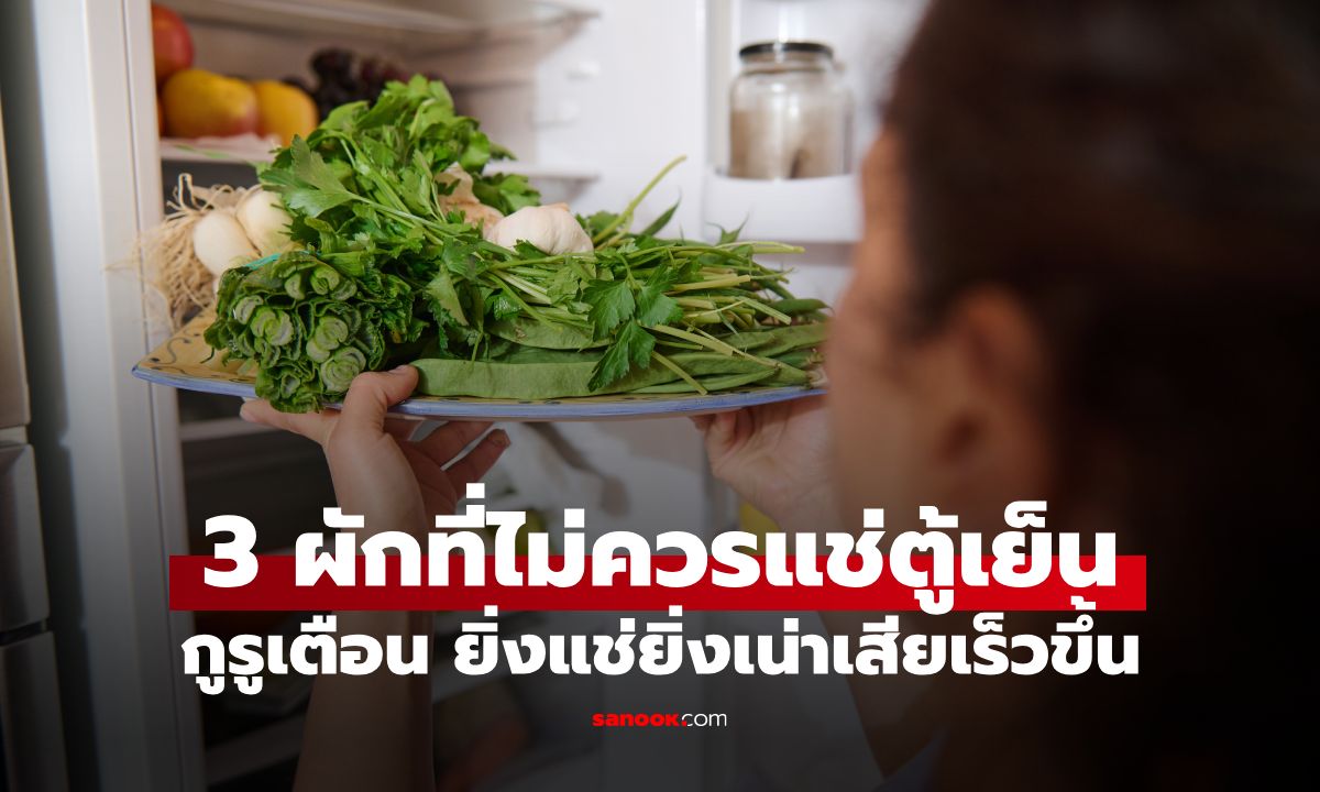 3 ผักที่ไม่ควรแช่ตู้เย็น กูรูเตือน ยิ่งแช่ยิ่งเน่าเร็ว-ทำลายรสชาติ คนไทยชอบกินทุกอย่าง!