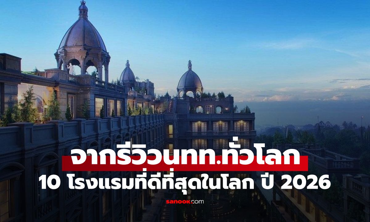 10 โรงแรมที่ดีที่สุดในโลก ปี 2026 จากรีวิวนทท.ทั่วโลก แชมป์อันดับ 1 อยู่เอเชีย!