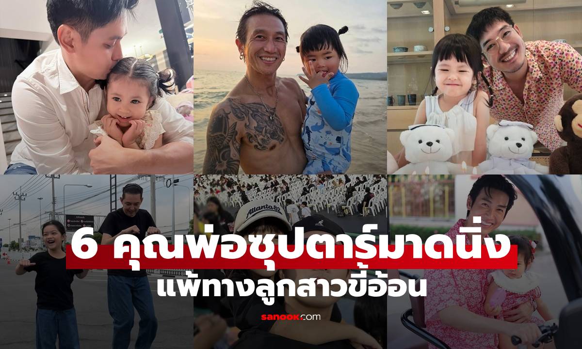 ส่อง 6 คุณพ่อซุปตาร์มาดนิ่ง แพ้ทางลูกสาวขี้อ้อน ทิ้งฟอร์มโหดมาโหมดละมุน