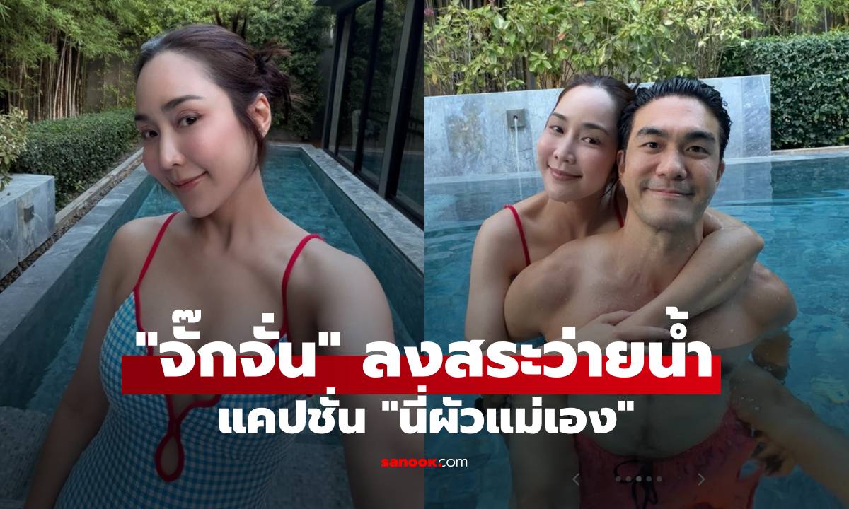 "จั๊กจั่น" อวดช็อตลงสระคู่สามี ลั่นแคปชั่นสุดฟาด "นี่ผัวแม่เอง" ทำคอมเมนต์สนั่น