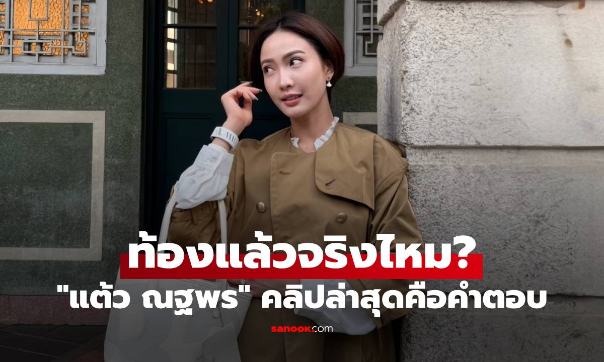 "แต้ว ณฐพร" ท้องแล้วจริงไหม? โพสต์คลิปล่าสุด คือคำตอบทุกอย่าง