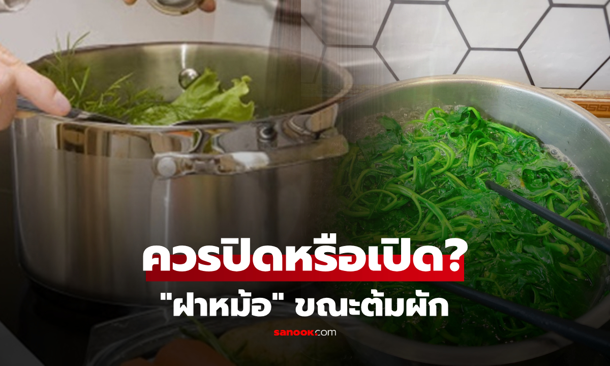 "ต้มผัก" เปิดหรือปิดฝาหม้อ? เรื่องง่ายๆ ที่คนส่วนใหญ่ยังทำผิด จนผักดำปี๋-เสียสารอาหาร