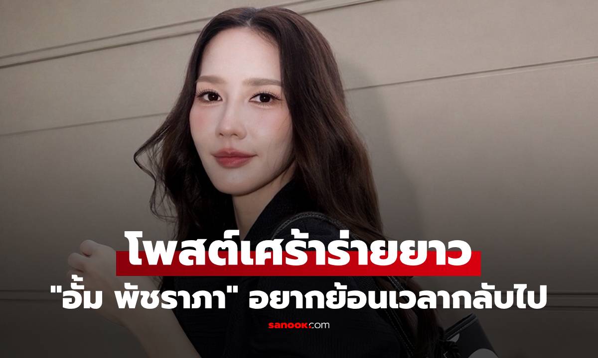 "อั้ม พัชราภา" ยากจะทำใจ โพสต์เศร้าร่ายยาว อยากย้อนเวลากลับไปมากๆ