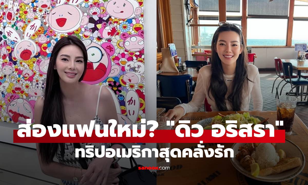 ส่องแฟนใหม่? "ดิว อริสรา" ทริปอเมริกาเปิดโหมดคลั่งรักสุดๆ