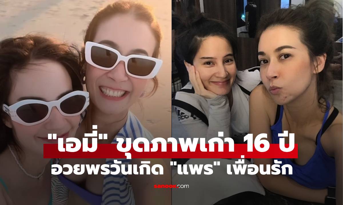 ซึ้ง! "เอมี่" ขุดภาพเก่า 16 ปีวันเกิด "แพร" เผยประโยคเด็ดจากเพื่อนรักสู่น้องสะใภ้