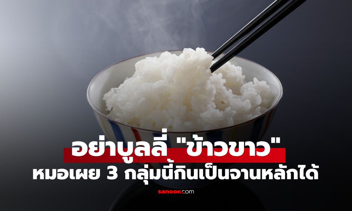 "ข้าวขาว" ตกเป็นจำเลยสังคม! หมอเผยความจริง 3 กลุ่มนี้กินเป็นจานหลักได้ไร้กังวล
