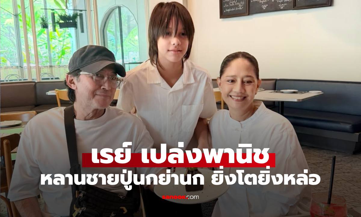 "เรย์ เปล่งพานิช"  หลานชายของ "ปู่นก-ย่านก" ยิ่งโตยิ่งหล่อสูงใหญ่เหมือน "พ่อดอม"
