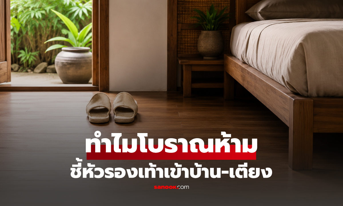 ไม่ใช่แค่มู! เหตุใดคนโบราณ "ไม่ให้วางรองเท้าแตะ" หันปลายเท้าไปทางบ้านหรือเตียง?