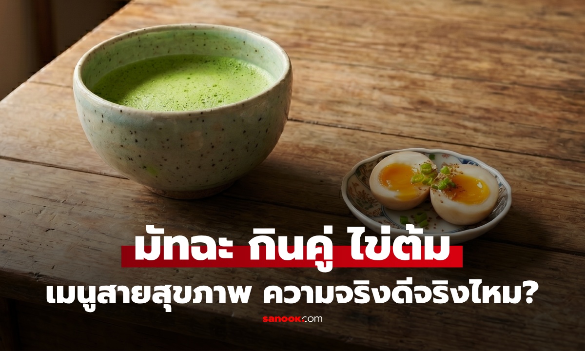 ชาเขียวมัทฉะ-ไข่ต้ม เมนูสายสุขภาพ กินคู่กันดีจริงไหม? เปิดความจริง คนกินบ่อยควรรู้