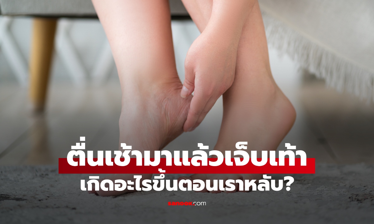 ตื่นเช้ามาแล้ว "เจ็บเท้า" ตั้งแต่ก้าวแรกที่ลงจากเตียง หมอเฉลยเกิดอะไรขึ้นตอนเราหลับ?