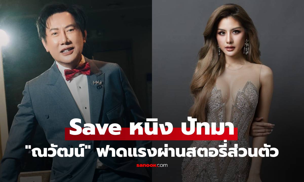 "ณวัฒน์" Save "หนิง ปัทมา" โพสต์สตอรี่ฟาดแรง ทำไมไม่ไปถามคนของคุณ
