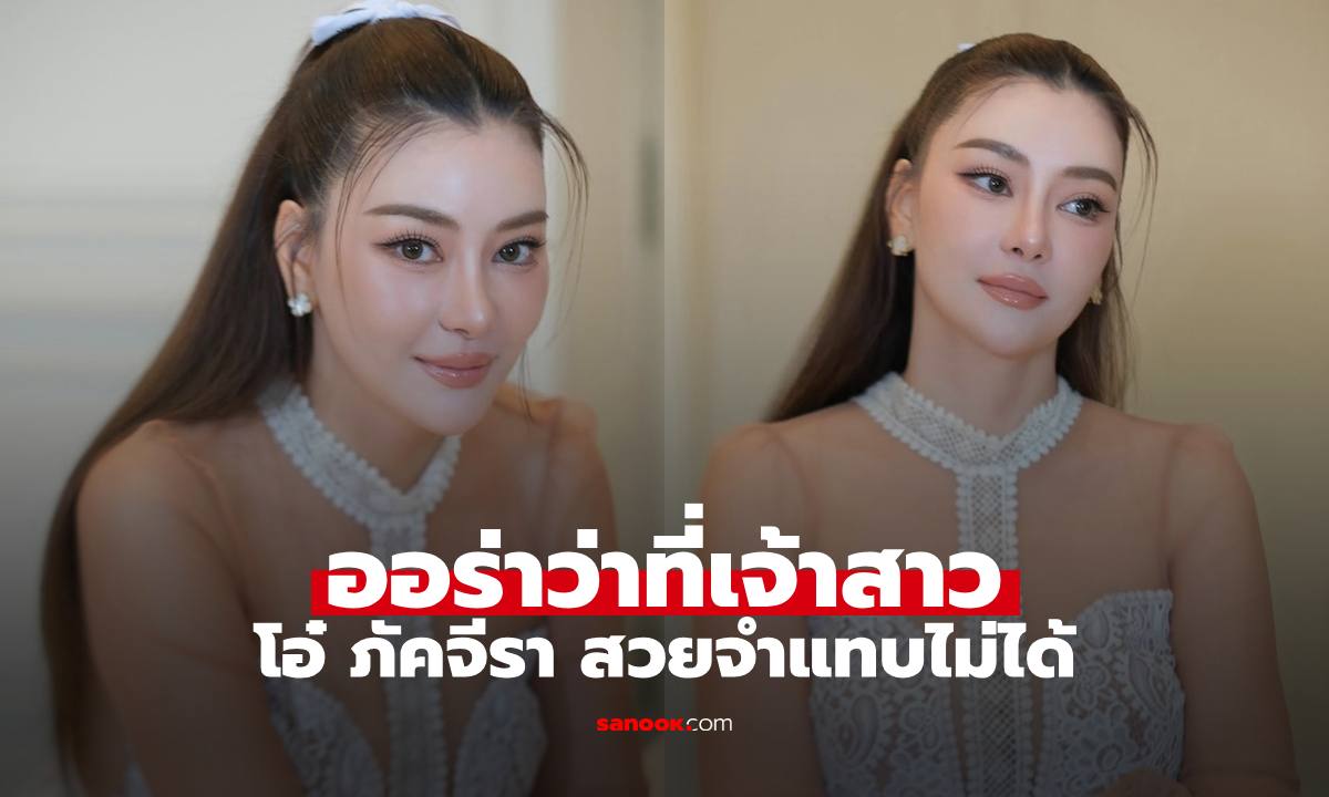 เปิดภาพ "โอ๋ ภัคจีรา" ว่าที่เจ้าสาวป้ายแดง เฟรมนี้จำแทบไม่ได้จริงๆ