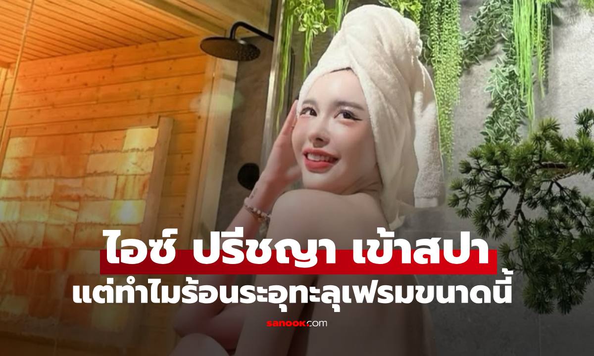 "ไอซ์ ปรีชญา" เข้าสปาพักผ่อนสุดชิล ทำไมแต่ละช็อตร้อนฉ่าขนาดนี้