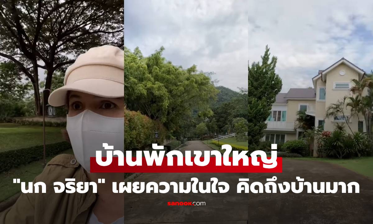 สวยสงบมาก! "นก จริยา" เปิดบ้านพักเขาใหญ่ เผยความในใจ คิดถึงบ้านมาก