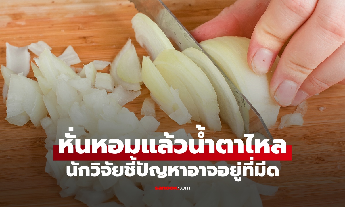 รู้สาเหตุแล้ว ทำไมหั่นหัวหอมแล้วน้ำตาไหล นักวิจัยเผยวิธีแก้ง่ายๆ ปัญหาอาจอยู่ที่มีด