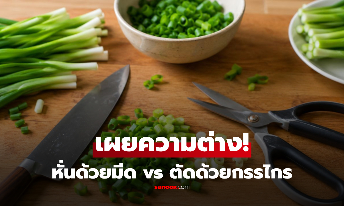 ซอย 'ต้นหอม' ควรใช้มีดหรือกรรไกร? เฉลยจุดแตกต่าง ส่งผลต่อรสชาติและหน้าตาอาหาร!