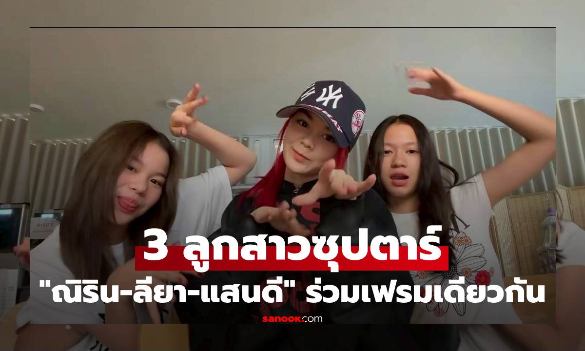 3 ลูกสาวซุปตาร์ "ณิริน-ลียา-แสนดี" ร่วมเฟรมเดียวกัน ลูกไม้หล่นไม่ไกลต้นจริงๆ