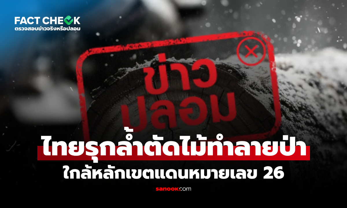 ไทยรุกล้ำตัดไม้ทำลายป่าและติดตั้งลวดหนามใกล้หลักเขตแดนหมายเลข 26 จริงหรือไม่? : เช็กข่าวชัวร์
