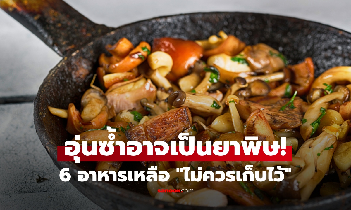 6 อาหาร กินเหลืออย่าเก็บ อุ่นซ้ำกลายเป็น "ยาพิษ" สะสมเรื่อยๆเสี่ยงมะเร็ง!