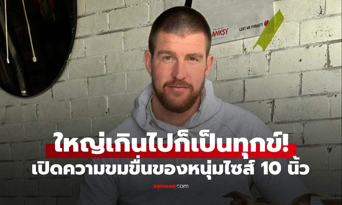 ไม่ได้น่าอิจฉา! หนุ่มเผยความช้ำ มี "อาวุธยาว 10 นิ้ว" โดนสาวๆ มองเป็นแค่ของเล่น